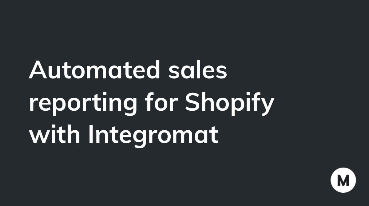 Automated sales reporting for Shopify with Integromat