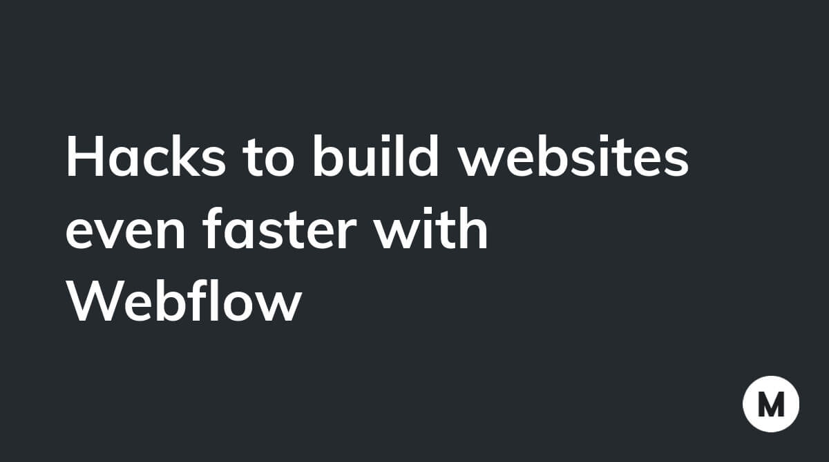 Hacks to build websites even faster with Webflow