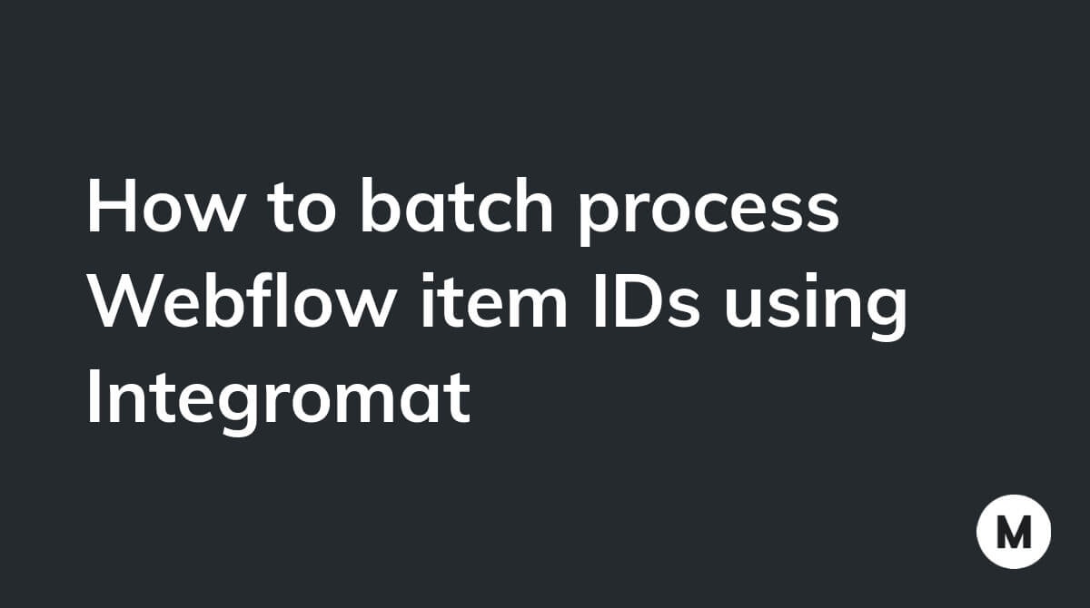 How to batch process Webflow item IDs using Integromat