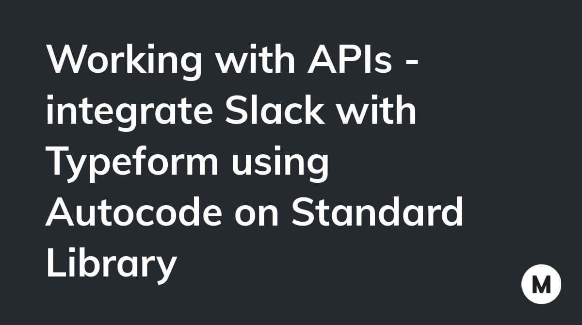 Working with APIs - integrate Slack with Typeform using Autocode on Standard Library