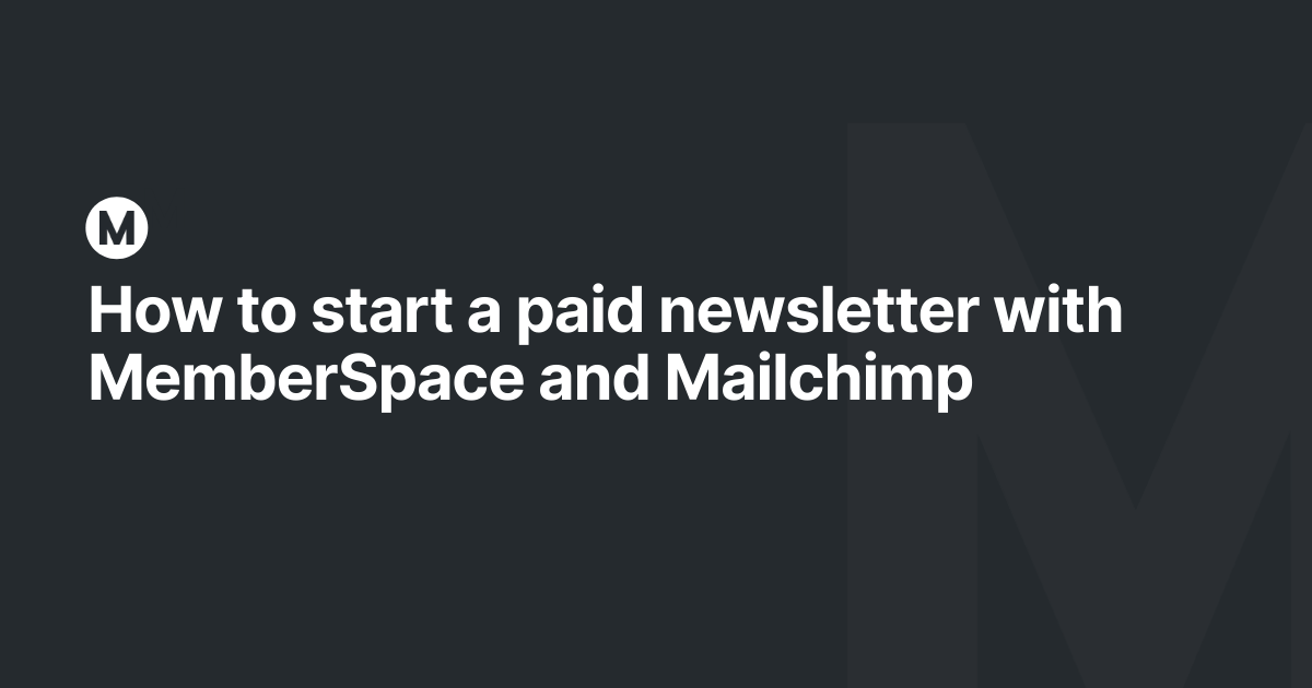 How to start a paid newsletter with MemberSpace and Mailchimp