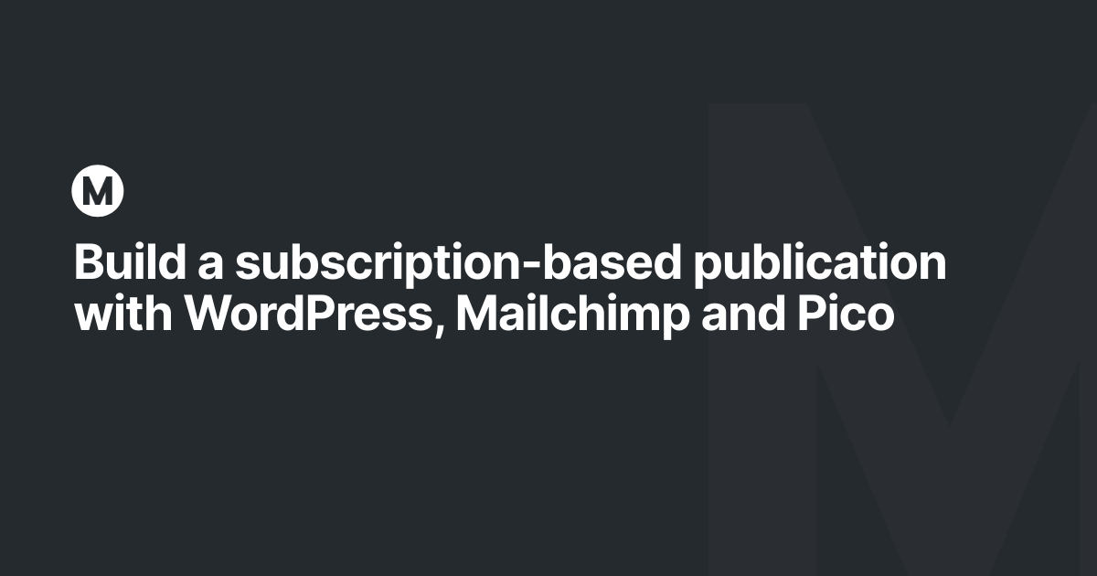 Build a subscription-based publication with WordPress, Mailchimp and Pico