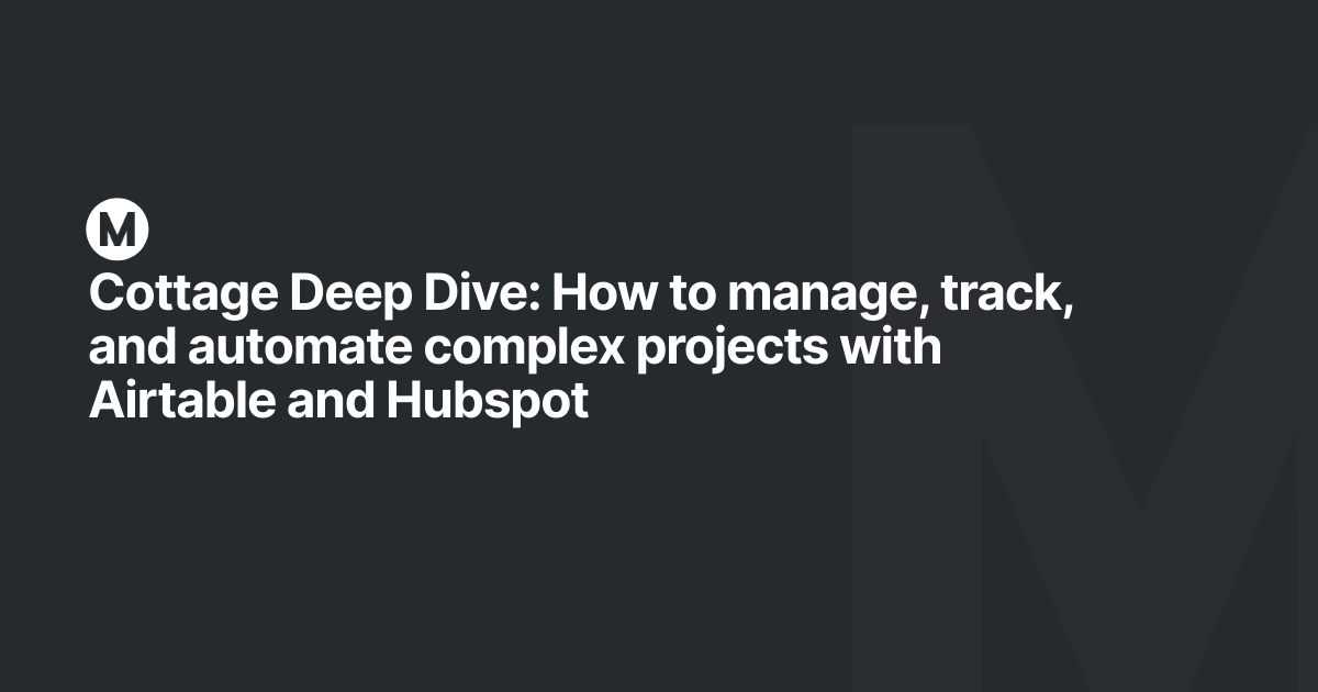 Cottage Deep Dive: How to manage, track, and automate complex projects with Airtable and Hubspot