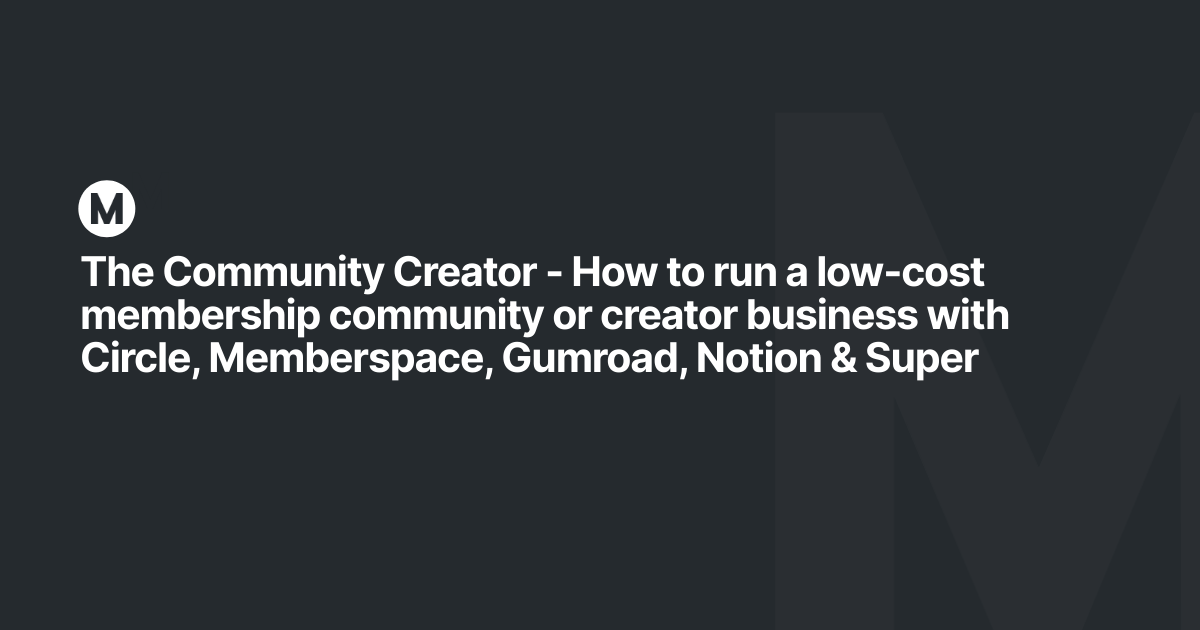 The Community Creator - How to run a low-cost membership community or creator business with Circle, Memberspace, Gumroad, Notion & Super