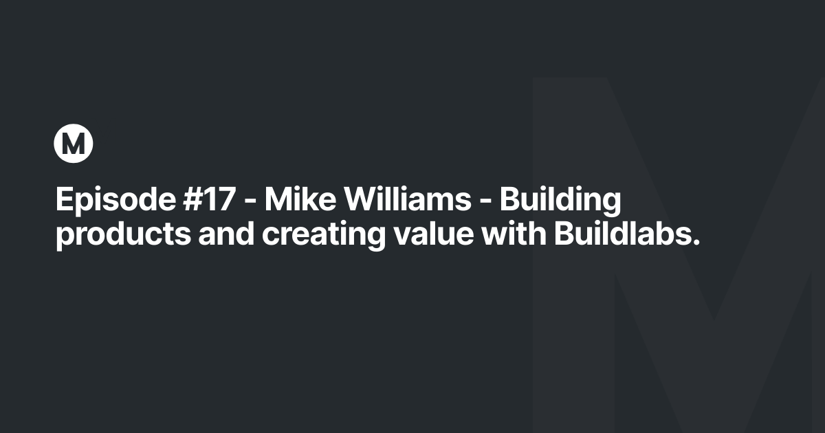 Episode #17 - Mike Williams - Building products and creating value with Buildlabs.