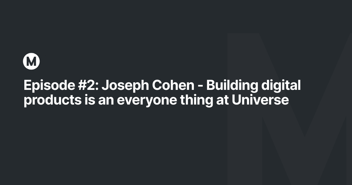 Episode #2: Joseph Cohen - Building digital products is an everyone thing at Universe