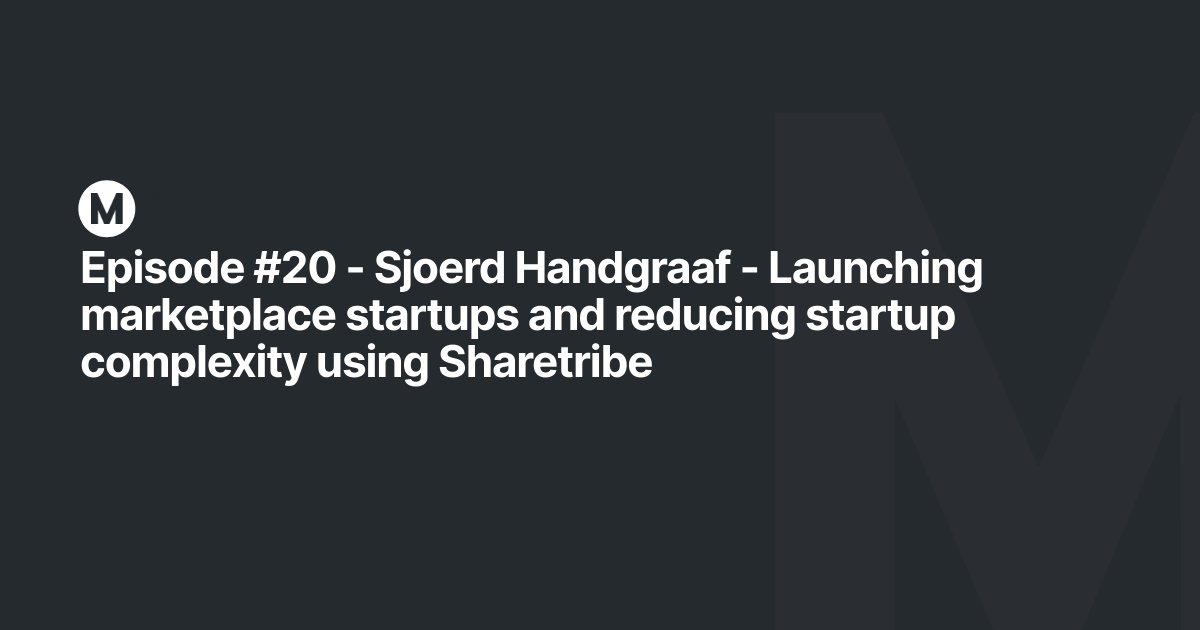 Episode #20 - Sjoerd Handgraaf - Launching marketplace startups and reducing startup complexity using Sharetribe