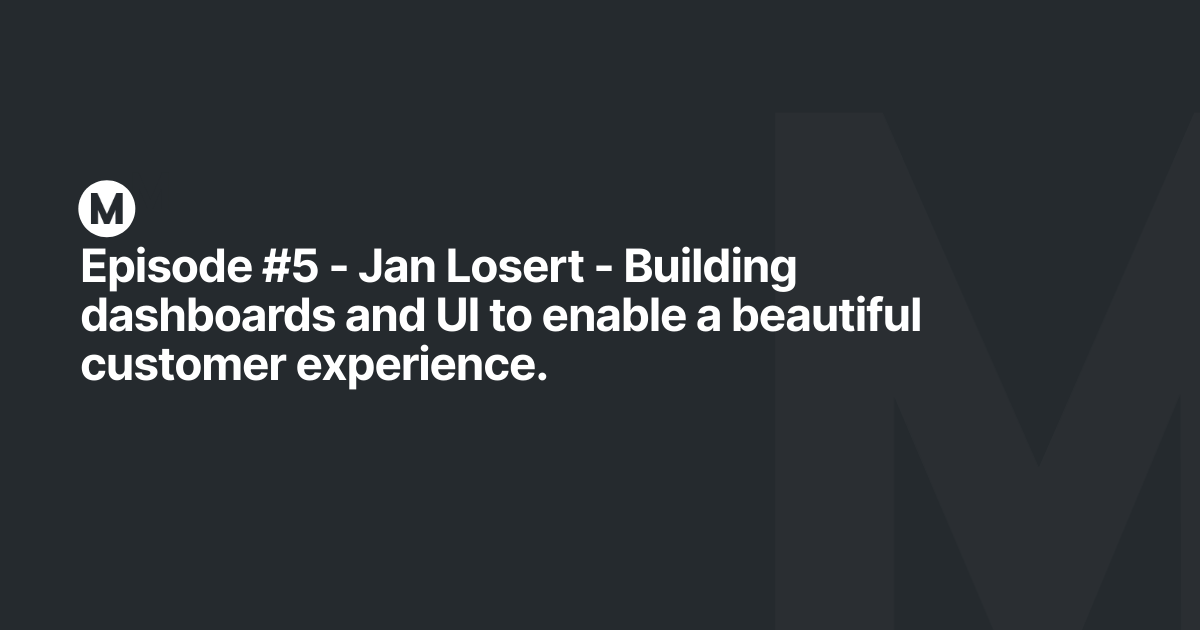 Episode #5 - Jan Losert - Building dashboards and UI to enable a beautiful customer experience.