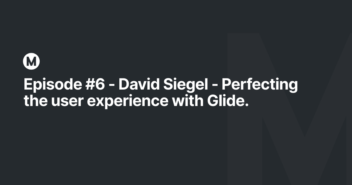 Episode #6 - David Siegel - Perfecting the user experience with Glide.