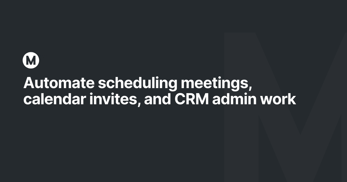 Automate scheduling meetings, calendar invites, and CRM admin work