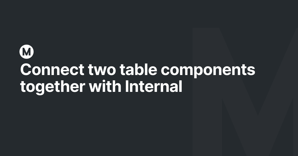 Connect two table components together with Internal