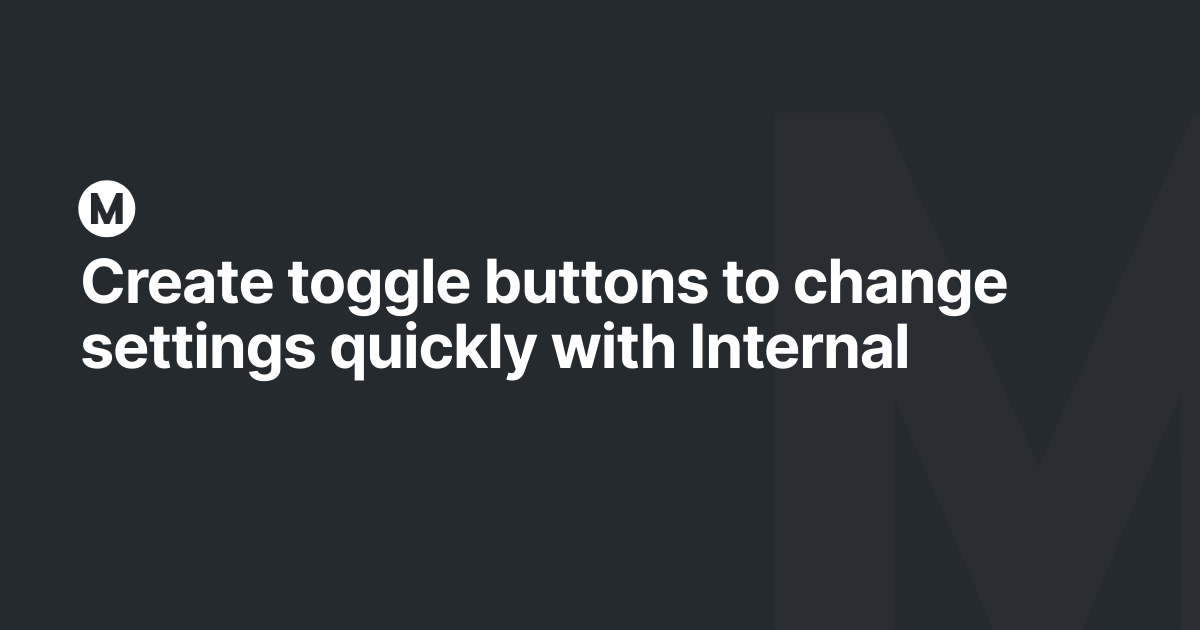 Create toggle buttons to change settings quickly with Internal