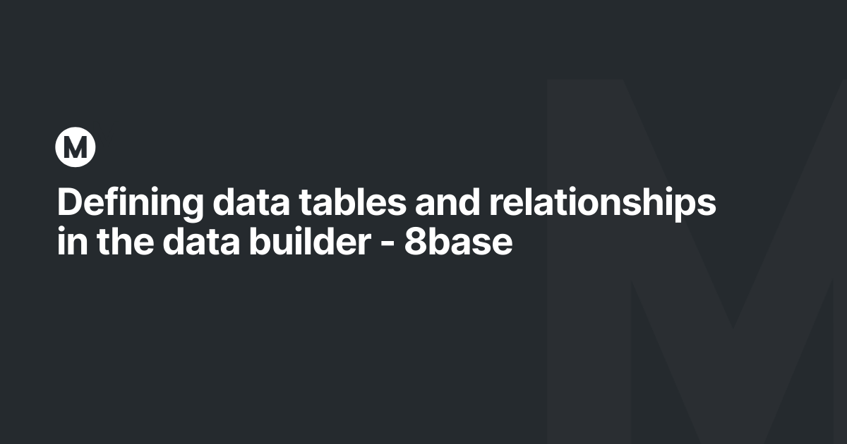 Defining data tables and relationships in the data builder - 8base