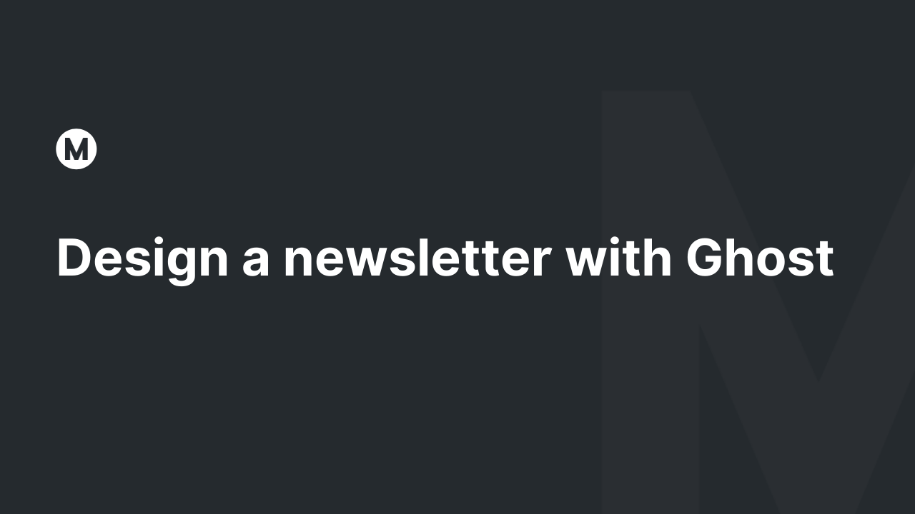 Design a newsletter with Ghost