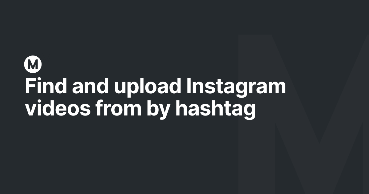 Find and upload Instagram videos from by hashtag