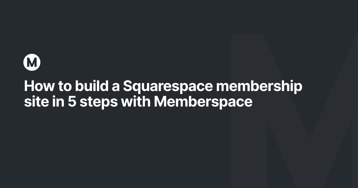 How to build a Squarespace membership site in 5 steps with Memberspace