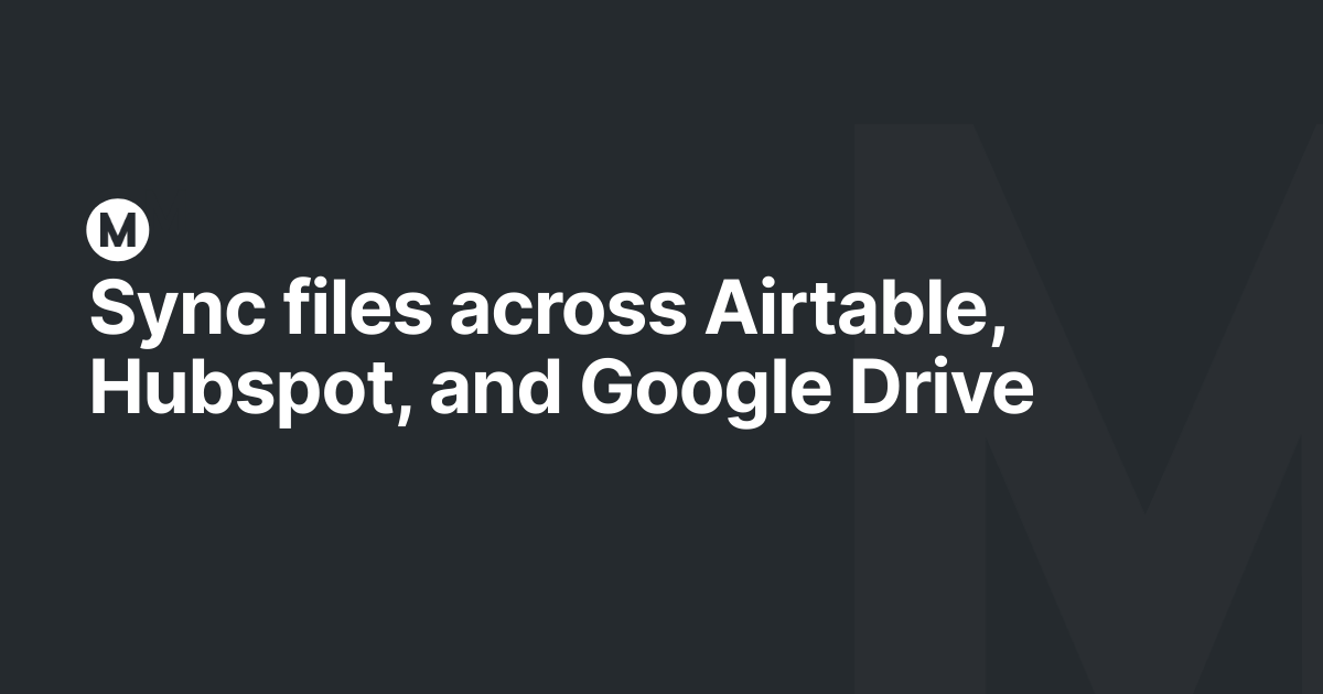 Sync files across Airtable, Hubspot, and Google Drive