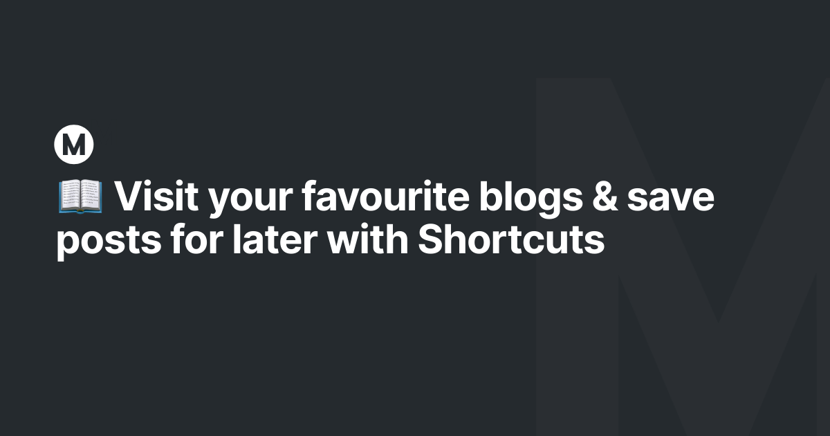 📖 Visit your favourite blogs & save posts for later with Shortcuts