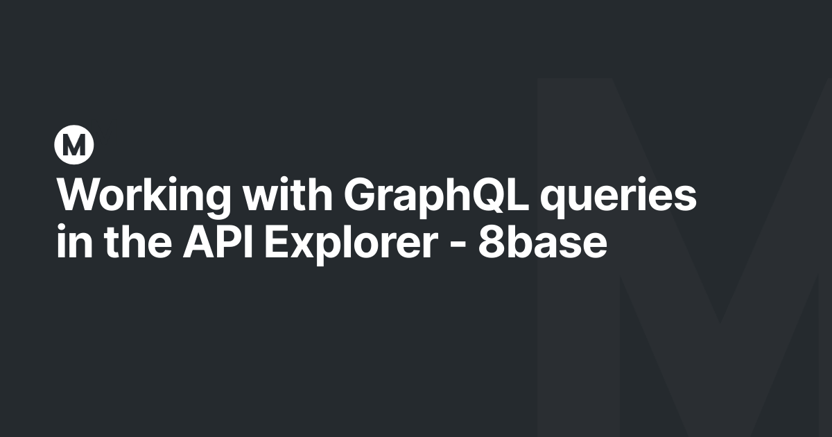 Working with GraphQL queries in the API Explorer - 8base